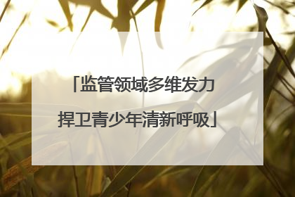 监管领域多维发力 捍卫青少年清新呼吸