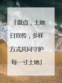 盘点，土地日宣传，多样方式共同守护每一寸土地
