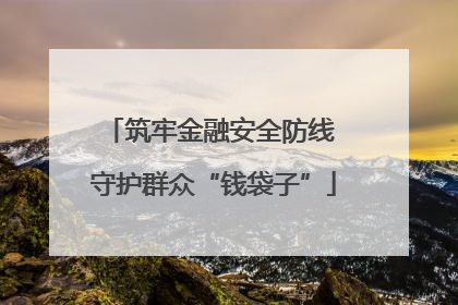 筑牢金融安全防线 守护群众“钱袋子”