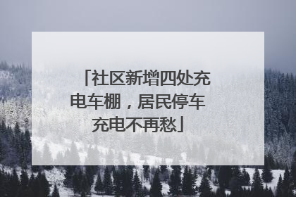 社区新增四处充电车棚，居民停车充电不再愁