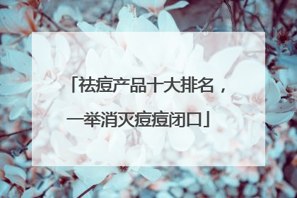 祛痘产品十大排名，一举消灭痘痘闭口
