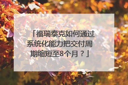 福瑞泰克如何通过系统化能力把交付周期缩短至8个月？