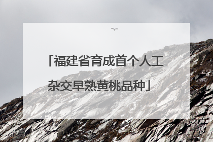 福建省育成首个人工杂交早熟黄桃品种