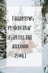 福建罗屿作业区铁矿石进出口量超1000万吨