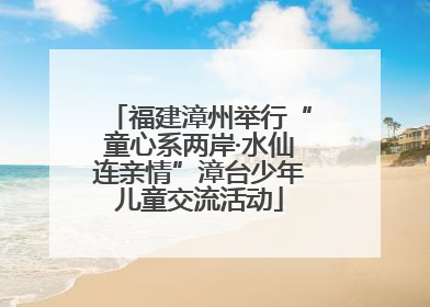 福建漳州举行“童心系两岸·水仙连亲情”漳台少年儿童交流活动