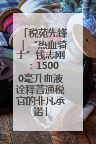 税苑先锋｜“热血骑士”钱志刚：15000毫升血液诠释普通税官的非凡承诺