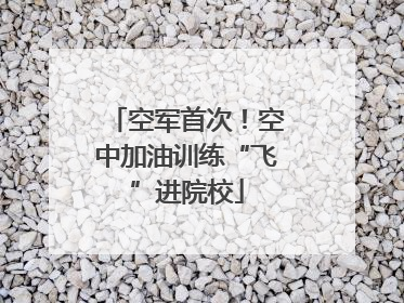 空军首次！空中加油训练“飞”进院校