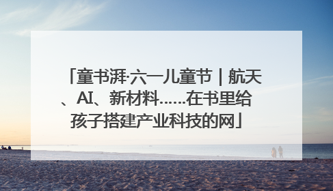 童书湃·六一儿童节｜航天、AI、新材料……在书里给孩子搭建产业科技的网