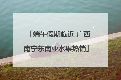 端午假期临近 广西南宁东南亚水果热销