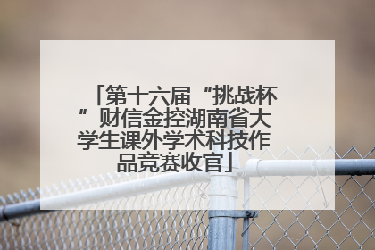 第十六届“挑战杯”财信金控湖南省大学生课外学术科技作品竞赛收官