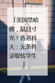 美国禁哈佛，鼠目寸光！香港科大：无条件录取转学生