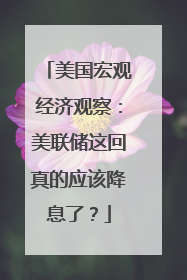 美国宏观经济观察：美联储这回真的应该降息了？