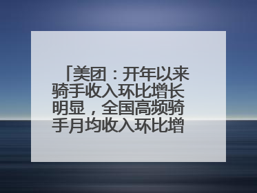 美团：开年以来骑手收入环比增长明显，全国高频骑手月均收入环比增幅超10%