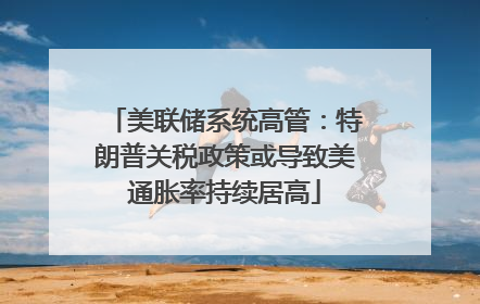 美联储系统高管：特朗普关税政策或导致美通胀率持续居高
