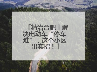 精治合肥丨解决电动车“停车难”，这个小区出实招！