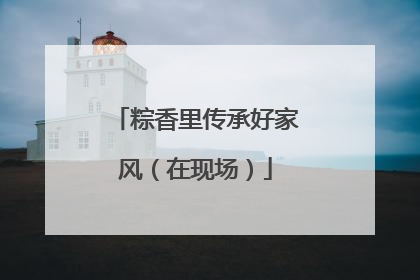 粽香里传承好家风（在现场）