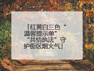 红黄白三色“温馨提示单” “共情执法”守护街区烟火气