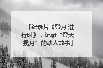 纪录片《登月·进行时》：记录“登天揽月”的动人故事