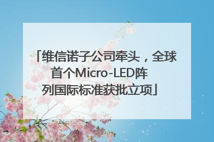 维信诺子公司牵头，全球首个Micro-LED阵列国际标准获批立项