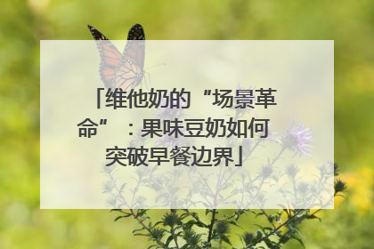 维他奶的“场景革命”：果味豆奶如何突破早餐边界