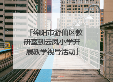 绵阳市游仙区教研室到云凤小学开展教学视导活动