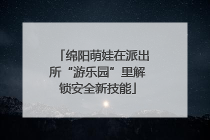 绵阳萌娃在派出所“游乐园”里解锁安全新技能