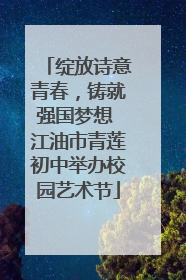 绽放诗意青春，铸就强国梦想 江油市青莲初中举办校园艺术节