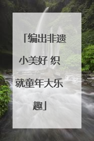 编出非遗小美好 织就童年大乐趣