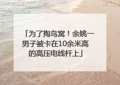 为了掏鸟窝！余姚一男子被卡在10余米高的高压电线杆上
