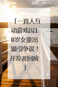 一真人互动游戏因10岁女童出镜引争议！开发者回应