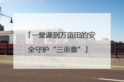 一堂课到万亩田的安全守护“三重奏”