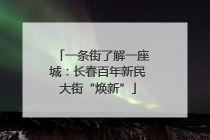 一条街了解一座城：长春百年新民大街“焕新”