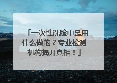 一次性洗脸巾是用什么做的？专业检测机构揭开真相！