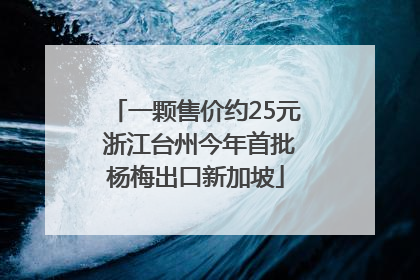 一颗售价约25元 浙江台州今年首批杨梅出口新加坡