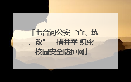 七台河公安“查、练、改”三措并举 织密校园安全防护网