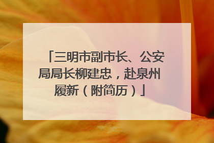 三明市副市长、公安局局长柳建忠，赴泉州履新（附简历）