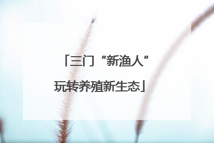 三门“新渔人”玩转养殖新生态