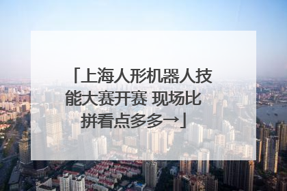 上海人形机器人技能大赛开赛 现场比拼看点多多→