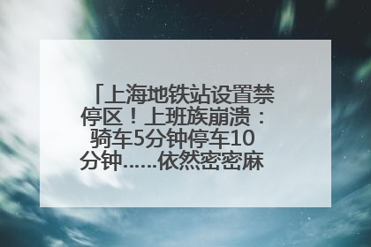 上海地铁站设置禁停区！上班族崩溃：骑车5分钟停车10分钟……依然密密麻麻无从下脚？