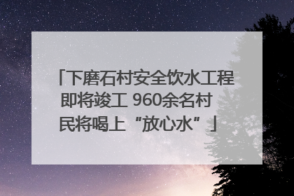 下磨石村安全饮水工程即将竣工 960余名村民将喝上“放心水”