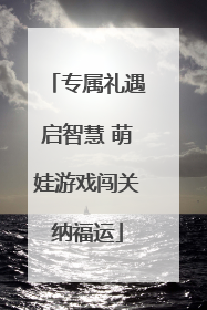 专属礼遇启智慧 萌娃游戏闯关纳福运