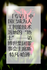 专访｜中国已成为人工智能技术落地的“热土”——访博世集团董事会主席斯特凡·哈通