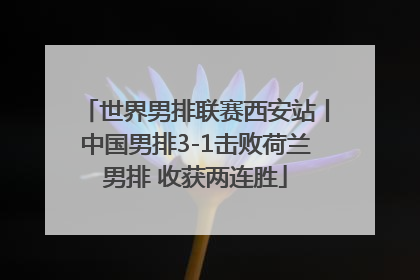 世界男排联赛西安站丨中国男排3-1击败荷兰男排 收获两连胜