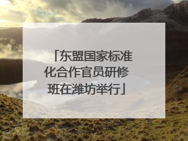 东盟国家标准化合作官员研修班在潍坊举行