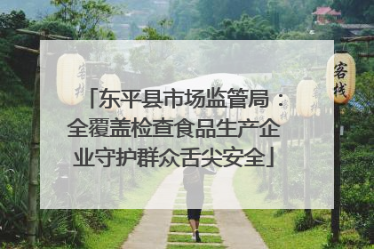 东平县市场监管局：全覆盖检查食品生产企业守护群众舌尖安全