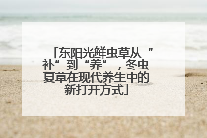 东阳光鲜虫草从“补”到“养”，冬虫夏草在现代养生中的新打开方式