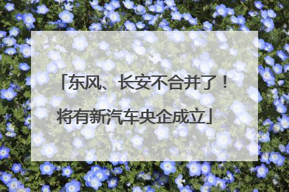 东风、长安不合并了！将有新汽车央企成立