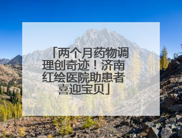 两个月药物调理创奇迹！济南红绘医院助患者喜迎宝贝