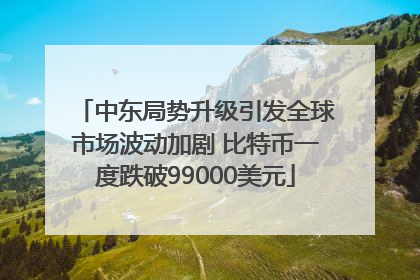 中东局势升级引发全球市场波动加剧 比特币一度跌破99000美元