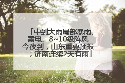 中到大雨局部暴雨、雷电、8~10级阵风今夜到，山东重要预报；济南连续2天有雨